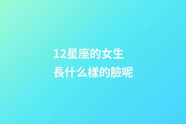 12星座的女生長什么樣的臉呢-第1張-星座運勢-玄機派