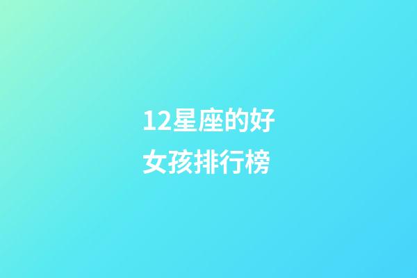 12星座的好女孩排行榜-第1張-星座運(yùn)勢-玄機(jī)派