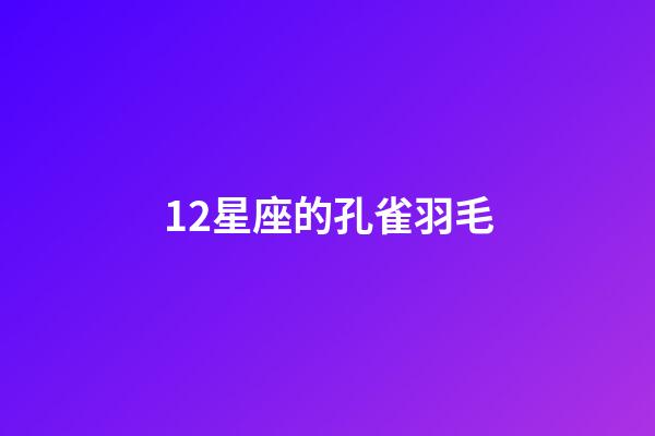 12星座的孔雀羽毛-第1張-星座運(yùn)勢(shì)-玄機(jī)派