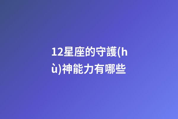 12星座的守護(hù)神能力有哪些-第1張-星座運(yùn)勢(shì)-玄機(jī)派
