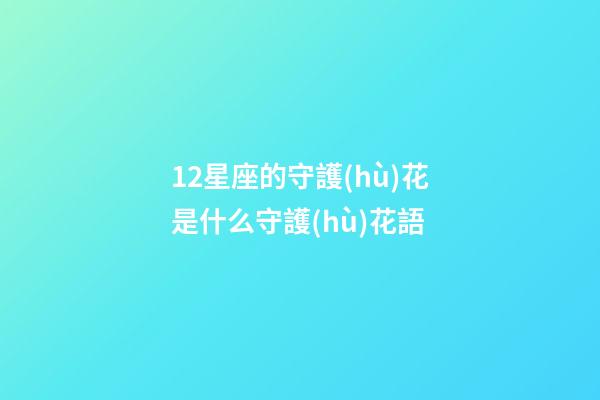 12星座的守護(hù)花是什么守護(hù)花語-第1張-星座運(yùn)勢-玄機(jī)派