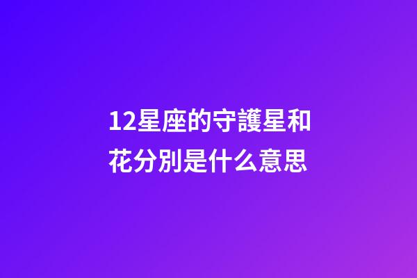 12星座的守護星和花分別是什么意思-第1張-星座運勢-玄機派