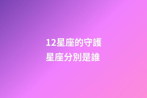 12星座的守護星座分別是誰-第1張-星座運勢-玄機派