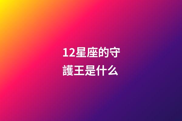 12星座的守護王是什么-第1張-星座運勢-玄機派