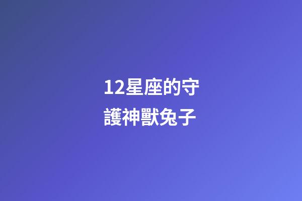12星座的守護神獸兔子-第1張-星座運勢-玄機派