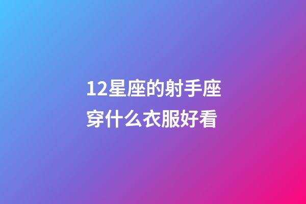12星座的射手座穿什么衣服好看-第1張-星座運勢-玄機派