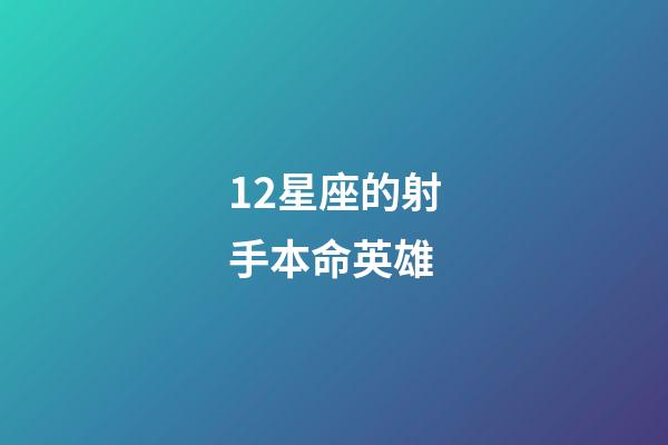 12星座的射手本命英雄-第1張-星座運勢-玄機派