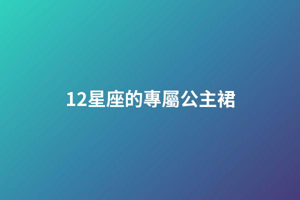 12星座的專屬公主裙-第1張-星座運勢-玄機派