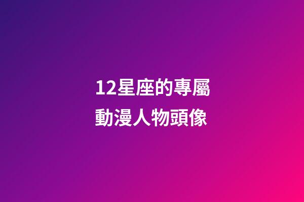 12星座的專屬動漫人物頭像-第1張-星座運勢-玄機派