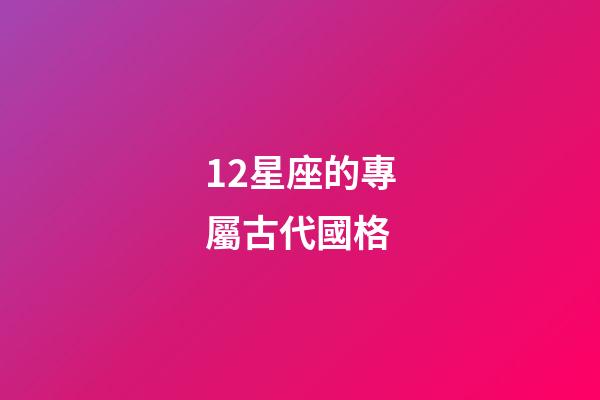12星座的專屬古代國格-第1張-星座運勢-玄機派