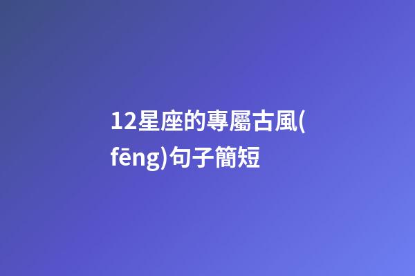 12星座的專屬古風(fēng)句子簡短-第1張-星座運勢-玄機派