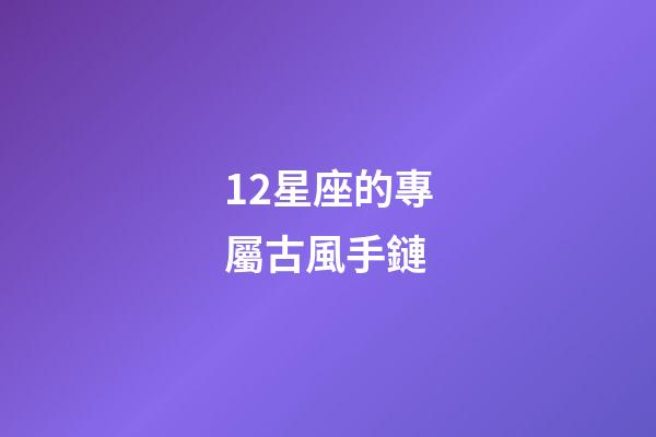 12星座的專屬古風手鏈-第1張-星座運勢-玄機派
