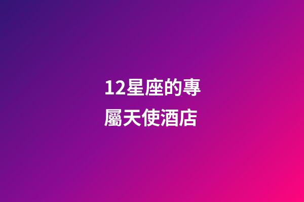 12星座的專屬天使酒店