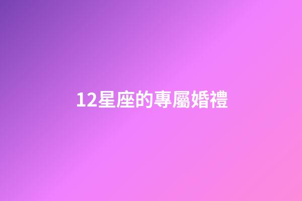 12星座的專屬婚禮-第1張-星座運勢-玄機派