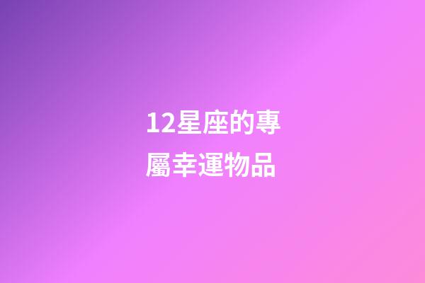 12星座的專屬幸運物品-第1張-星座運勢-玄機派