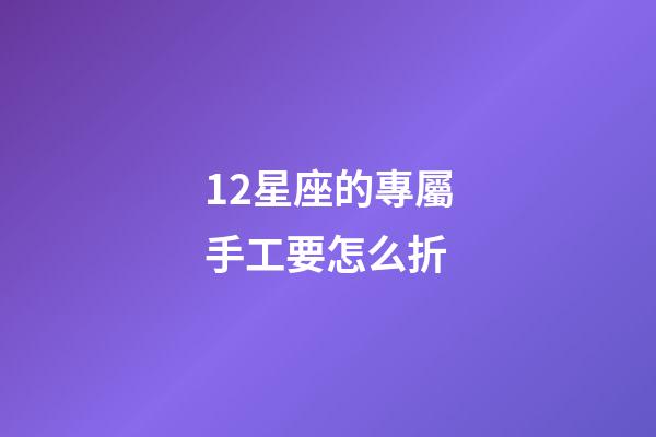 12星座的專屬手工要怎么折-第1張-星座運勢-玄機派