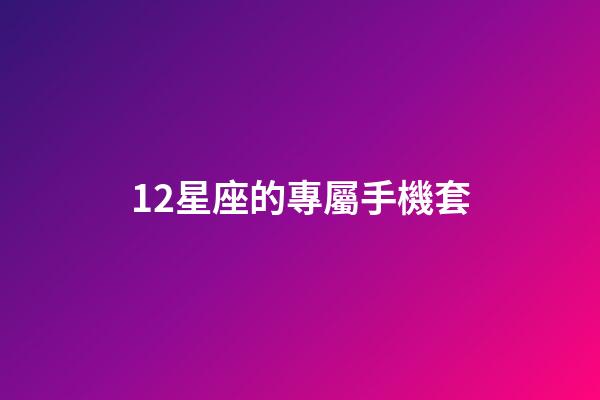 12星座的專屬手機套-第1張-星座運勢-玄機派