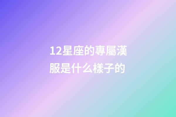 12星座的專屬漢服是什么樣子的-第1張-星座運勢-玄機派