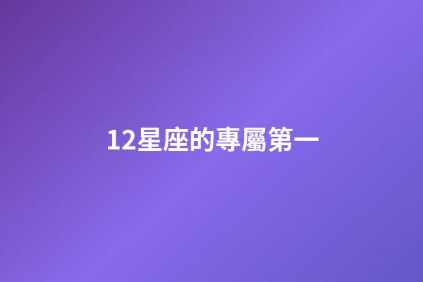 12星座的專屬第一-第1張-星座運(yùn)勢-玄機(jī)派
