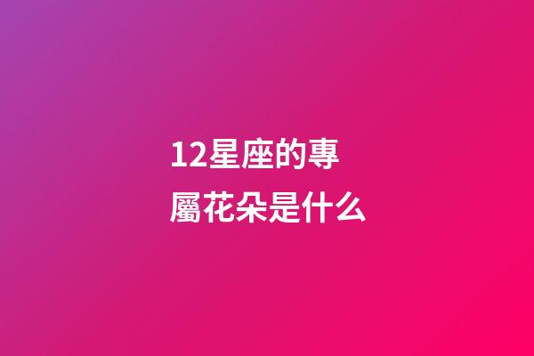 12星座的專屬花朵是什么-第1張-星座運勢-玄機派