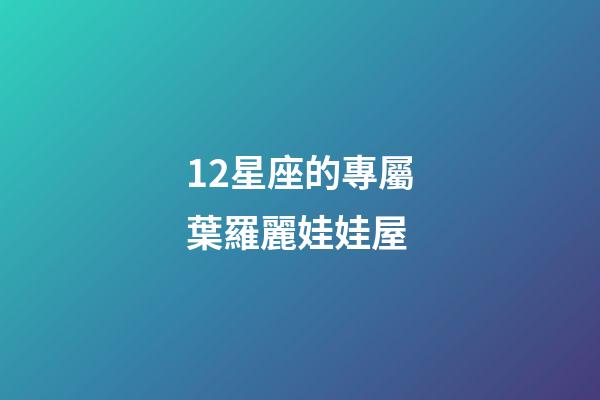 12星座的專屬葉羅麗娃娃屋-第1張-星座運勢-玄機派