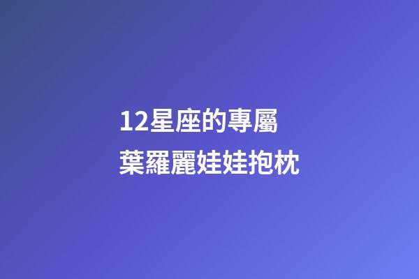 12星座的專屬葉羅麗娃娃抱枕-第1張-星座運勢-玄機派