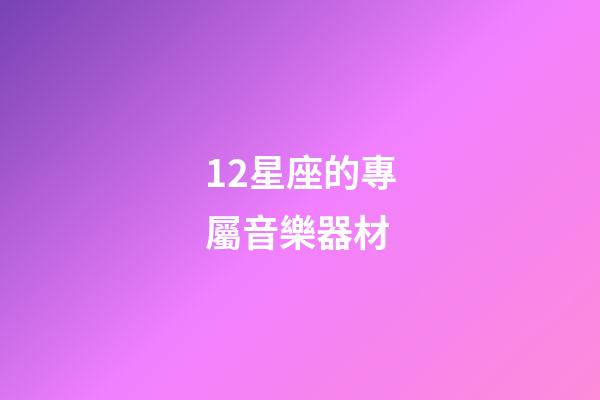 12星座的專屬音樂器材-第1張-星座運勢-玄機派