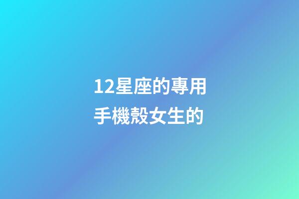 12星座的專用手機殼女生的-第1張-星座運勢-玄機派