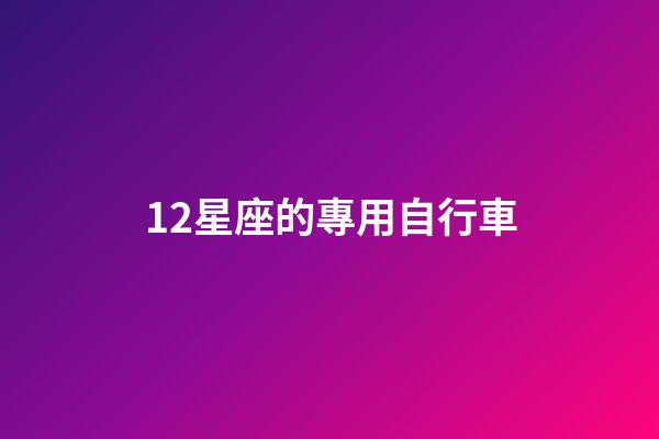 12星座的專用自行車-第1張-星座運勢-玄機派
