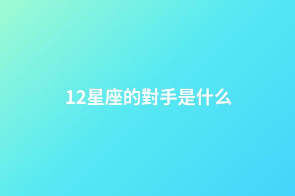 12星座的對手是什么-第1張-星座運勢-玄機派
