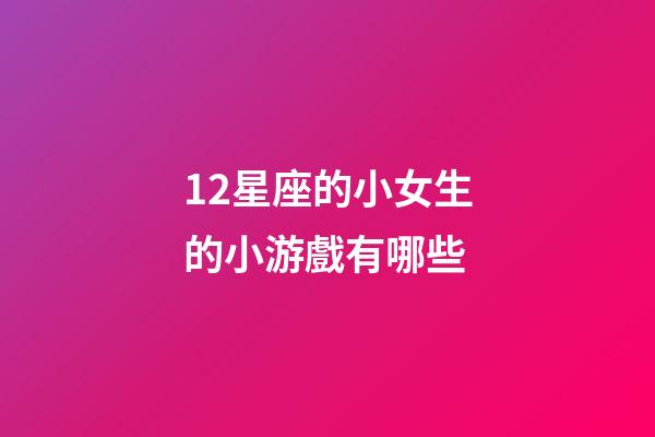 12星座的小女生的小游戲有哪些