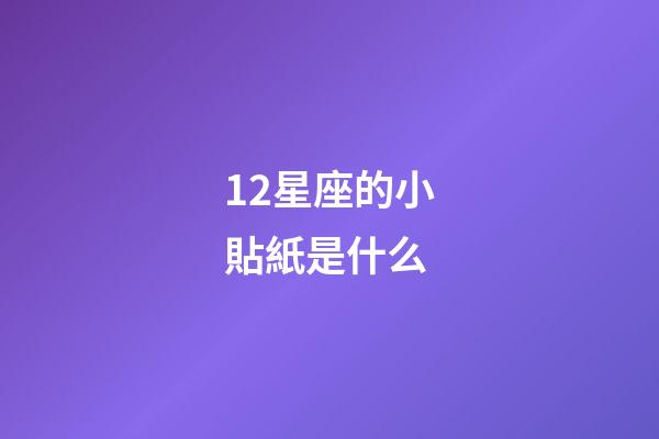 12星座的小貼紙是什么-第1張-星座運勢-玄機派