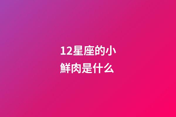 12星座的小鮮肉是什么-第1張-星座運(yùn)勢(shì)-玄機(jī)派