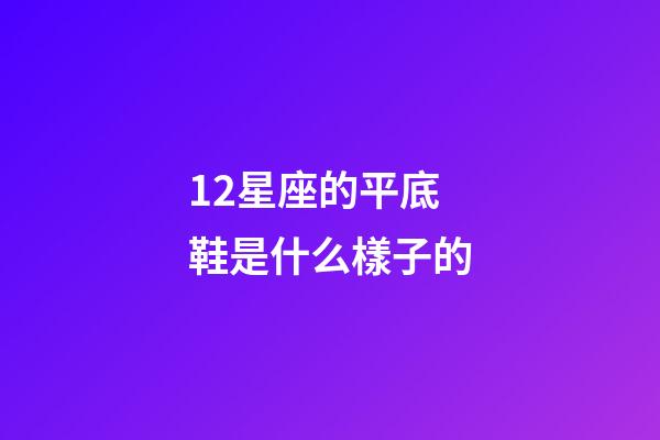 12星座的平底鞋是什么樣子的