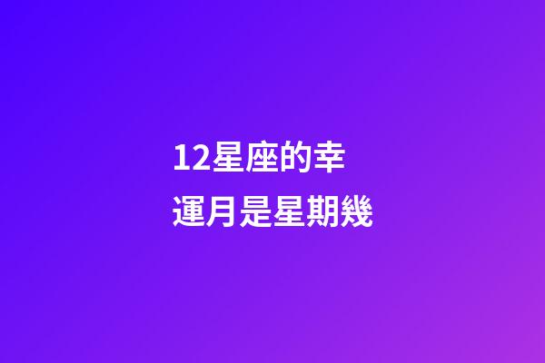 12星座的幸運月是星期幾-第1張-星座運勢-玄機派