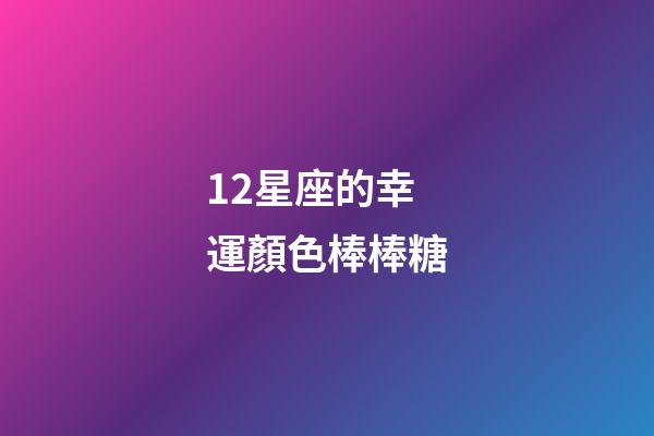 12星座的幸運顏色棒棒糖-第1張-星座運勢-玄機派