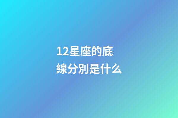 12星座的底線分別是什么-第1張-星座運勢-玄機派