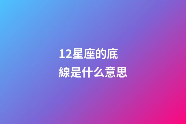 12星座的底線是什么意思-第1張-星座運勢-玄機派