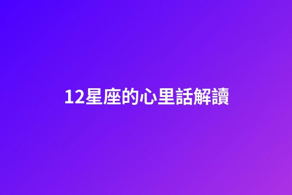 12星座的心里話解讀-第1張-星座運(yùn)勢-玄機(jī)派