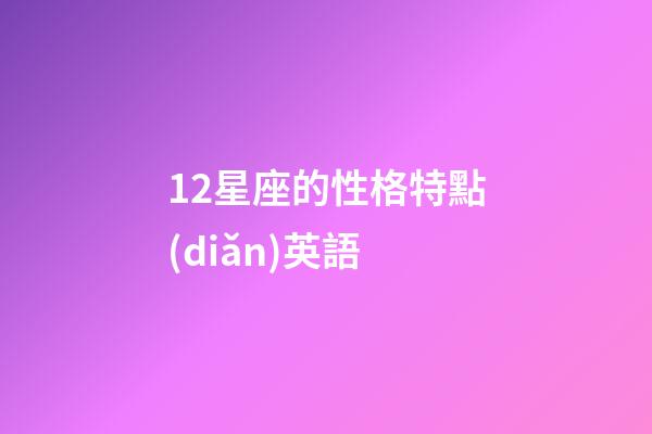 12星座的性格特點(diǎn)英語-第1張-星座運(yùn)勢(shì)-玄機(jī)派