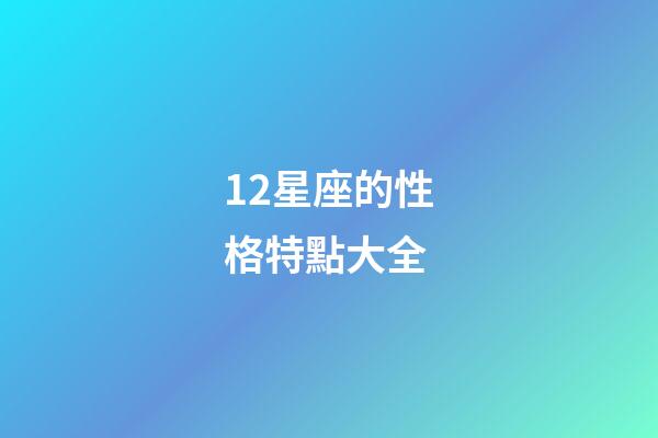 12星座的性格特點大全-第1張-星座運勢-玄機派