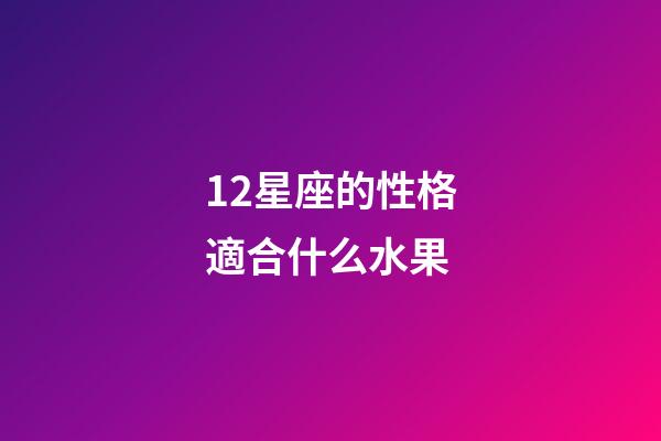 12星座的性格適合什么水果-第1張-星座運勢-玄機派