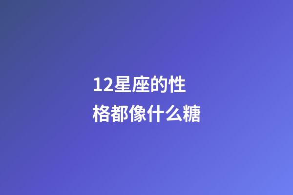 12星座的性格都像什么糖-第1張-星座運勢-玄機派