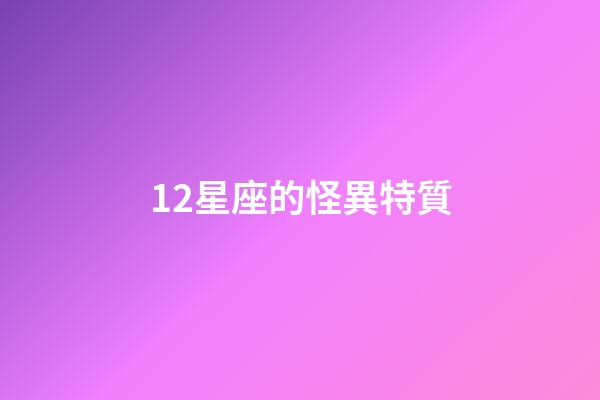 12星座的怪異特質-第1張-星座運勢-玄機派