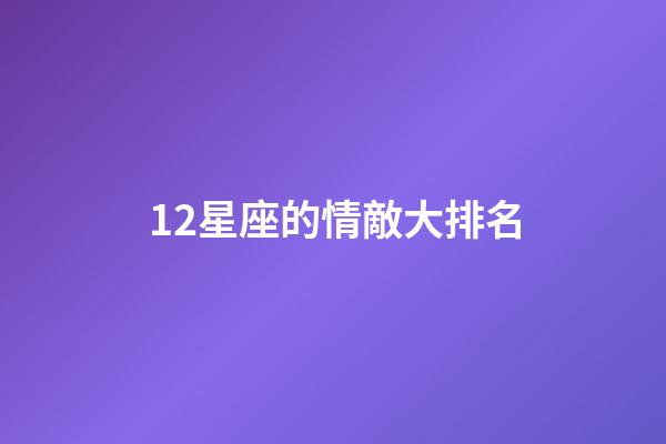 12星座的情敵大排名-第1張-星座運勢-玄機派