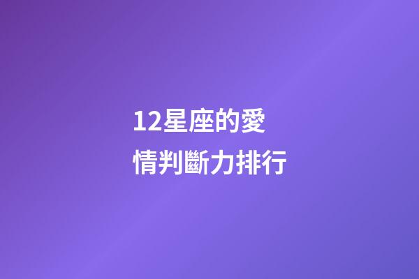 12星座的愛情判斷力排行-第1張-星座運勢-玄機派