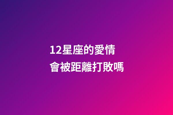12星座的愛情會被距離打敗嗎-第1張-星座運勢-玄機派