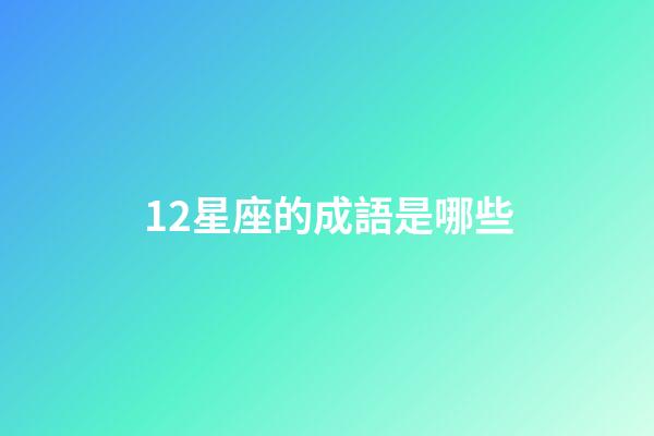 12星座的成語是哪些-第1張-星座運勢-玄機派