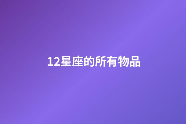 12星座的所有物品-第1張-星座運(yùn)勢(shì)-玄機(jī)派