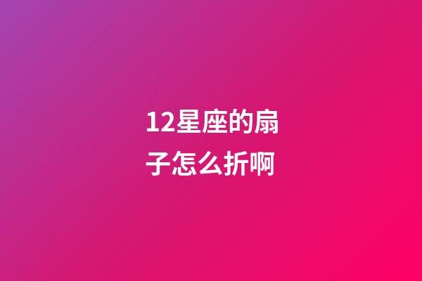 12星座的扇子怎么折啊-第1張-星座運勢-玄機派